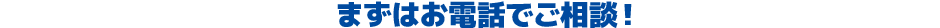 まずはお電話でご相談！