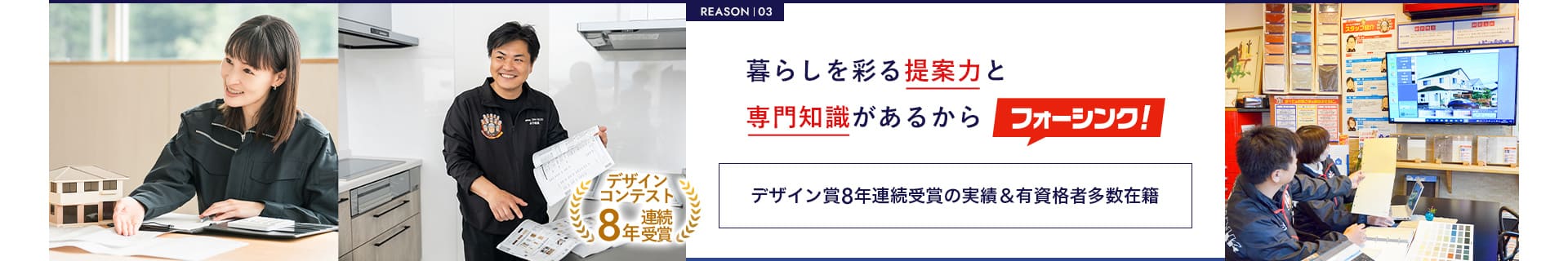 REASON  03暮らしを彩る提案力と専門知識があるからフォーシンク！デザイン賞8年連続受賞の実績＆有資格者多数在籍