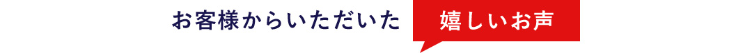 お客様からいただいた嬉しいお声