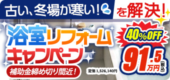 古い、冬場が寒いを解決！浴室リフォームキャンペーン！補助金締切間近！